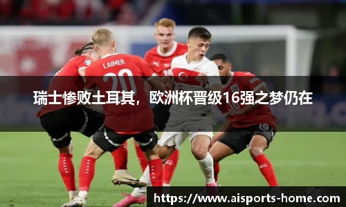瑞士惨败土耳其，欧洲杯晋级16强之梦仍在